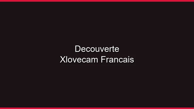 Découverte XloveCam : le français a-t-il un atout