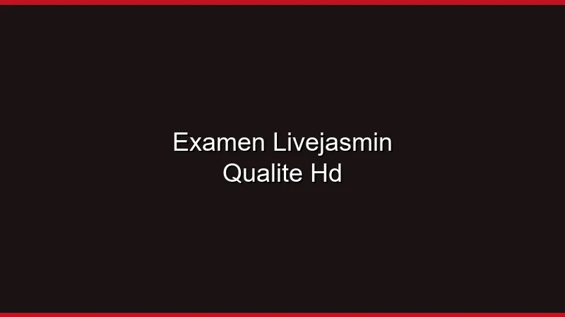 Examen LiveJasmin : la qualité HD justifie-t-elle le prix