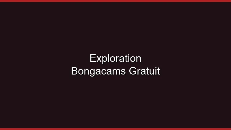 Exploration BongaCams : que vaut le gratuit ?
